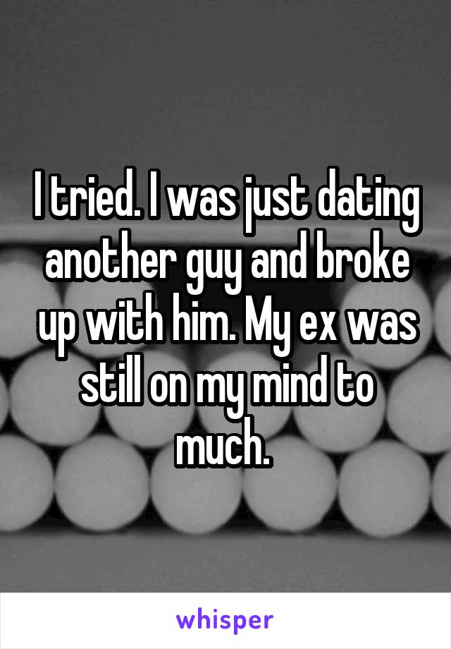 I tried. I was just dating another guy and broke up with him. My ex was still on my mind to much. 