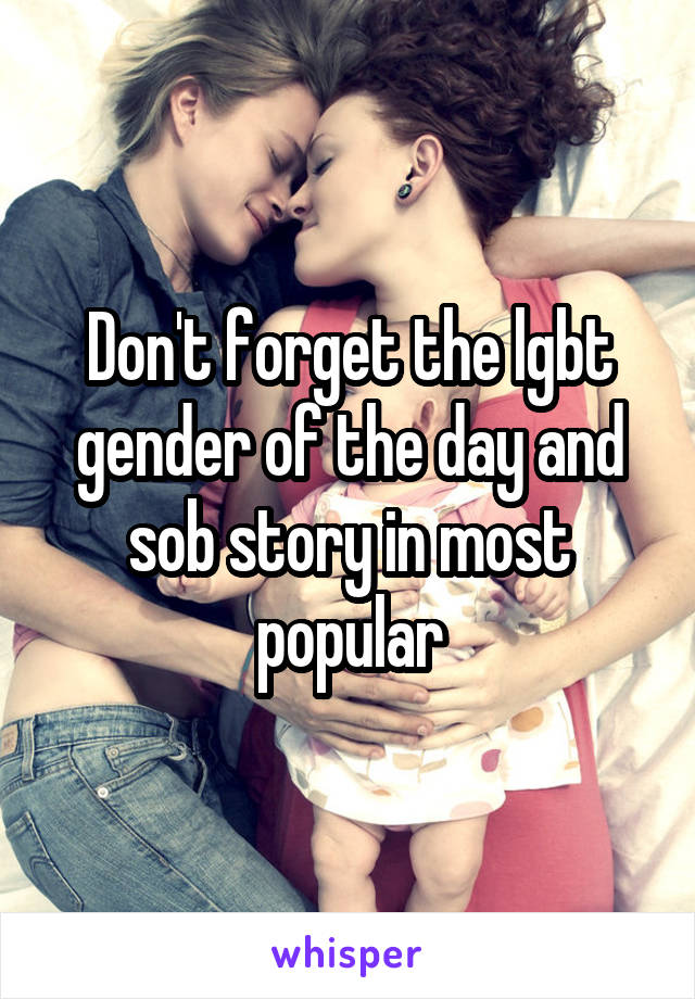 Don't forget the lgbt gender of the day and sob story in most popular