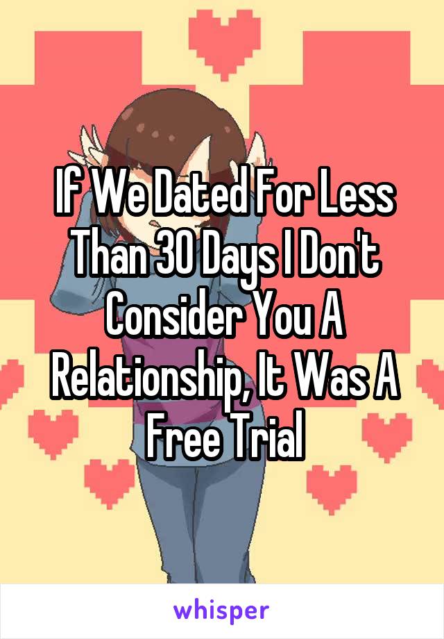 If We Dated For Less Than 30 Days I Don't Consider You A Relationship, It Was A Free Trial