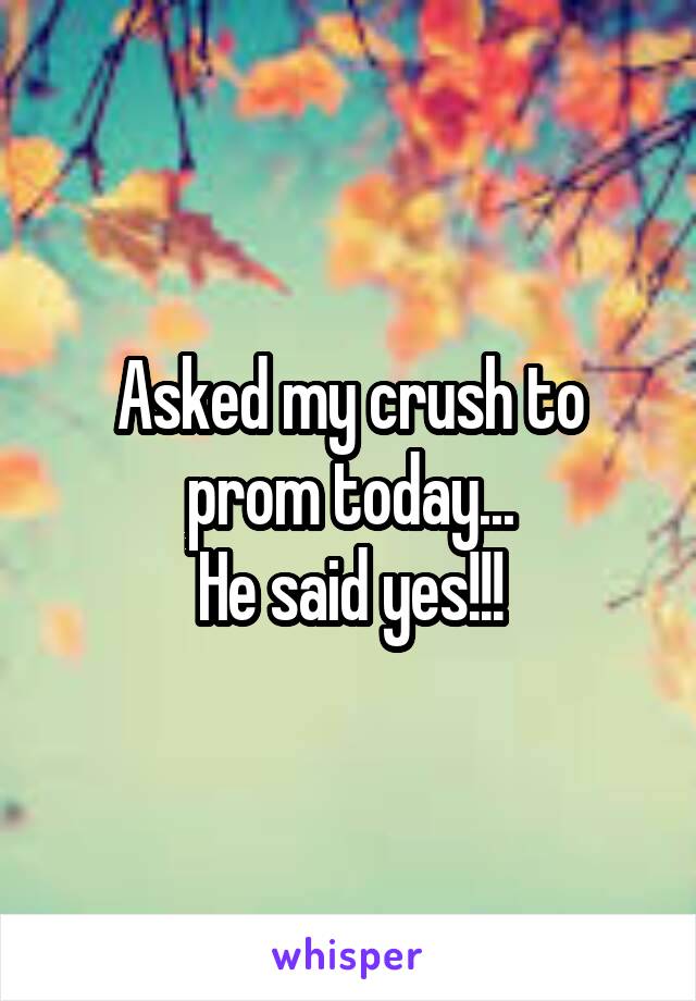 Asked my crush to prom today...
He said yes!!!