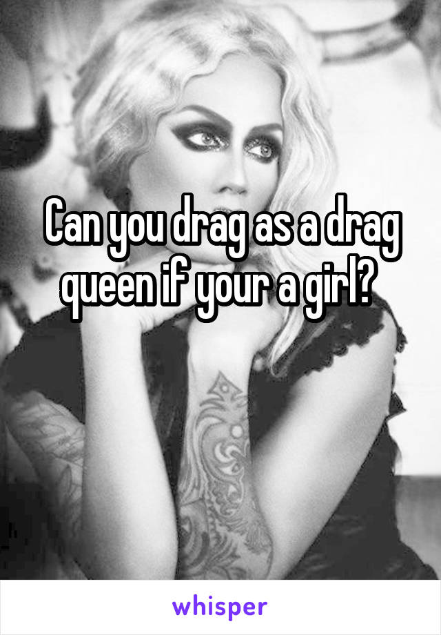 Can you drag as a drag queen if your a girl? 

