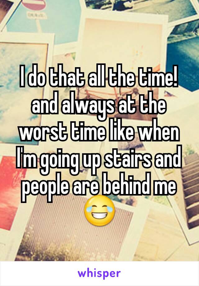 I do that all the time! and always at the worst time like when I'm going up stairs and people are behind me 😂