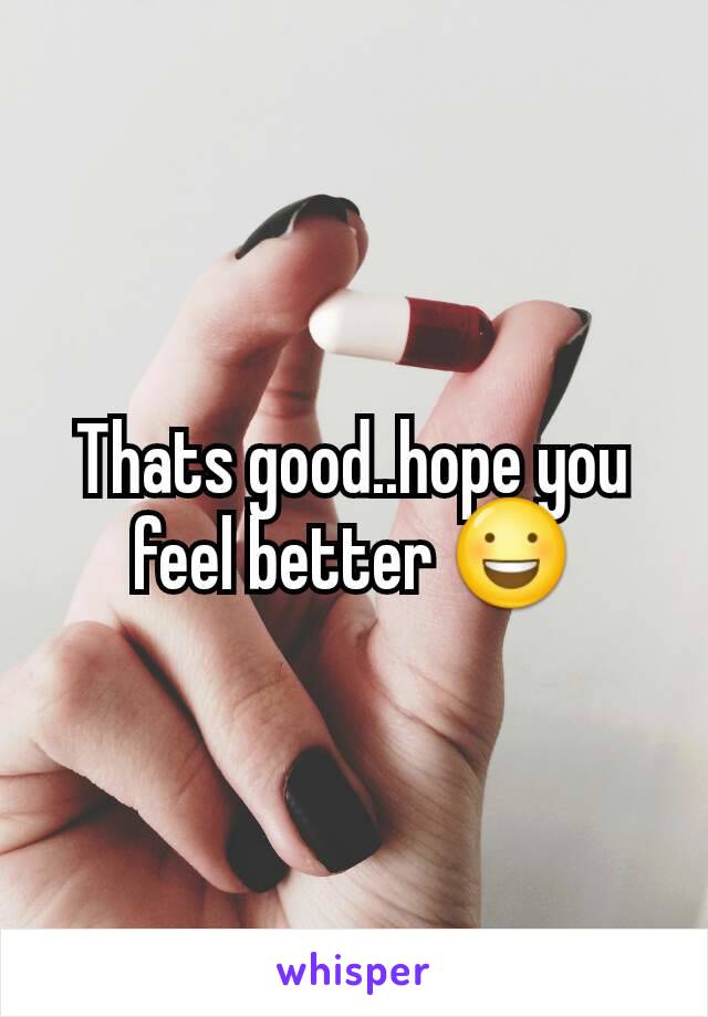 Thats good..hope you feel better 😃