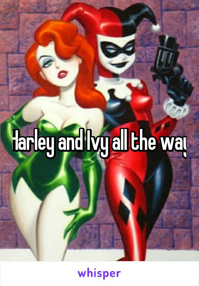 Harley and Ivy all the way