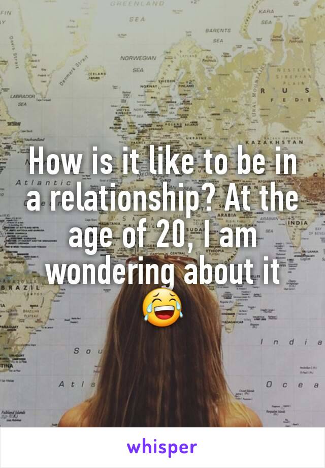 How is it like to be in a relationship? At the age of 20, I am wondering about it 😂