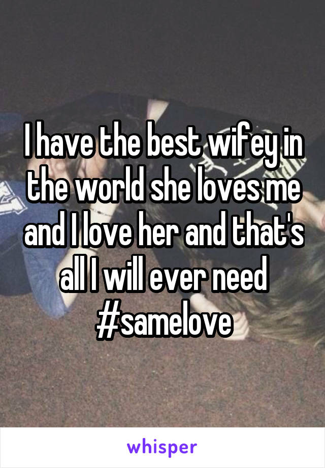 I have the best wifey in the world she loves me and I love her and that's all I will ever need
#samelove