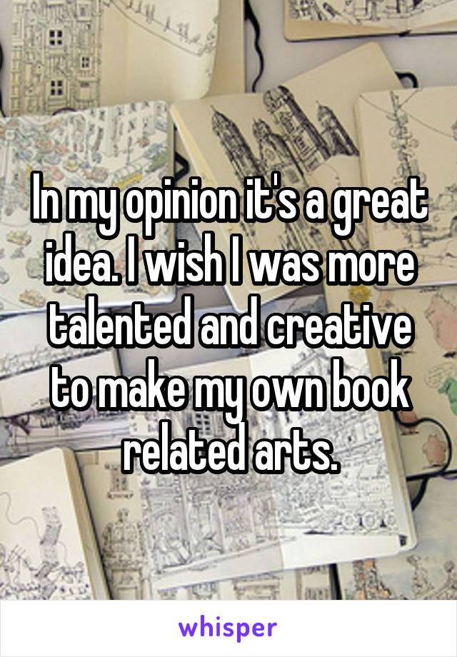 In my opinion it's a great idea. I wish I was more talented and creative to make my own book related arts.