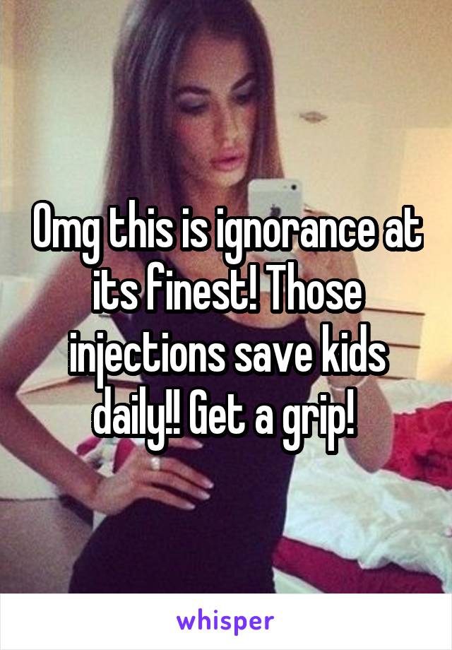 Omg this is ignorance at its finest! Those injections save kids daily!! Get a grip! 