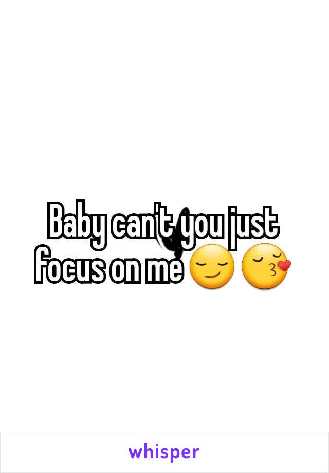 Baby can't you just focus on me😏😚