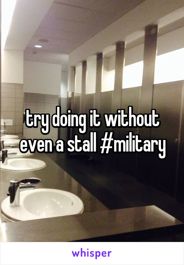 try doing it without even a stall #military