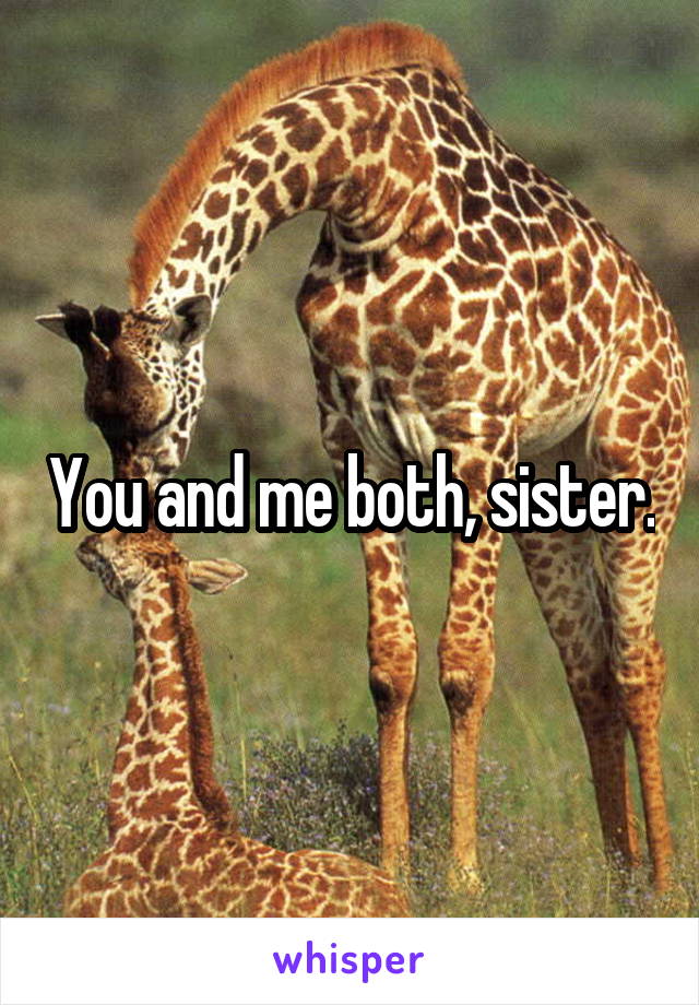 You and me both, sister.