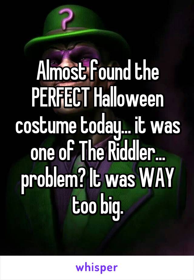 Almost found the PERFECT Halloween costume today... it was one of The Riddler... problem? It was WAY too big.