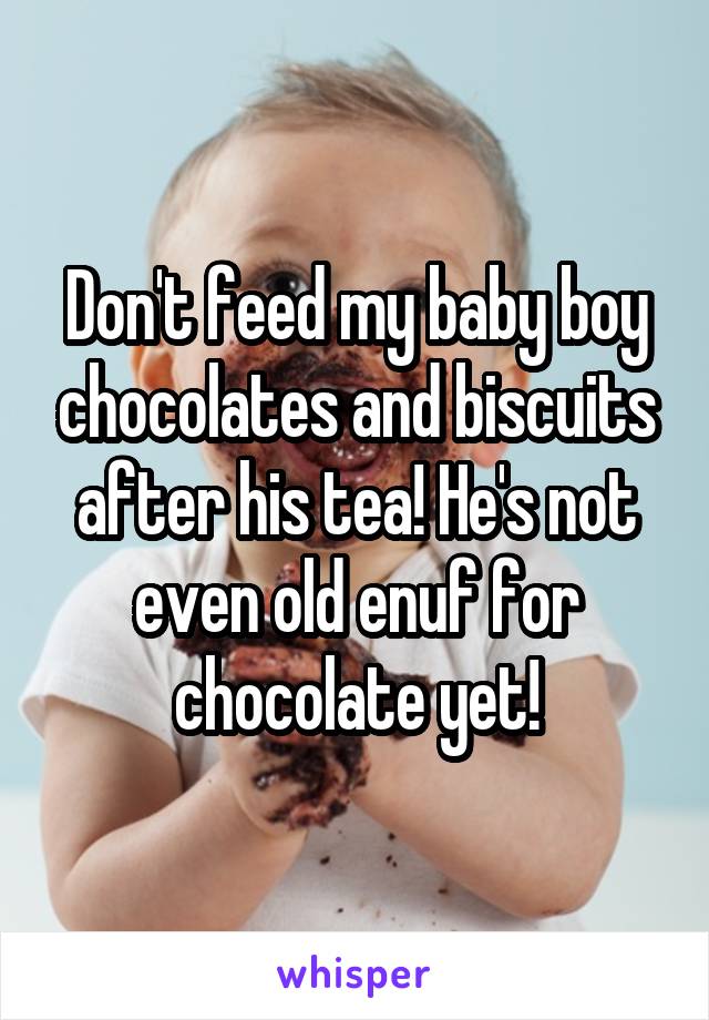 Don't feed my baby boy chocolates and biscuits after his tea! He's not even old enuf for chocolate yet!