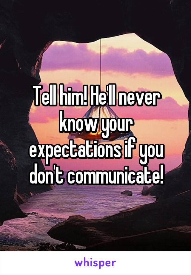 Tell him! He'll never know your expectations if you don't communicate!
