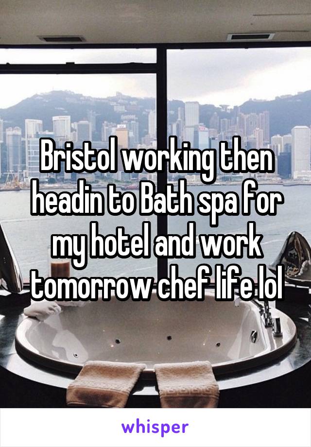Bristol working then headin to Bath spa for my hotel and work tomorrow chef life lol
