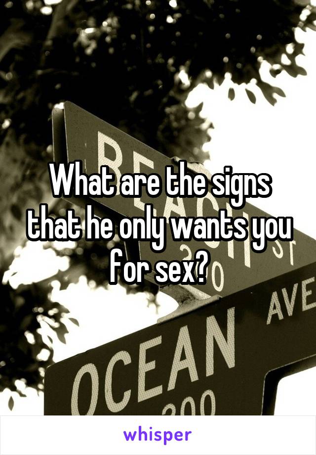 What are the signs that he only wants you for sex?