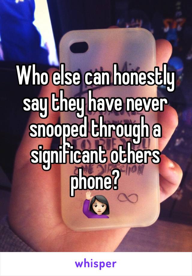 Who else can honestly say they have never snooped through a significant others phone? 
🙋🏻