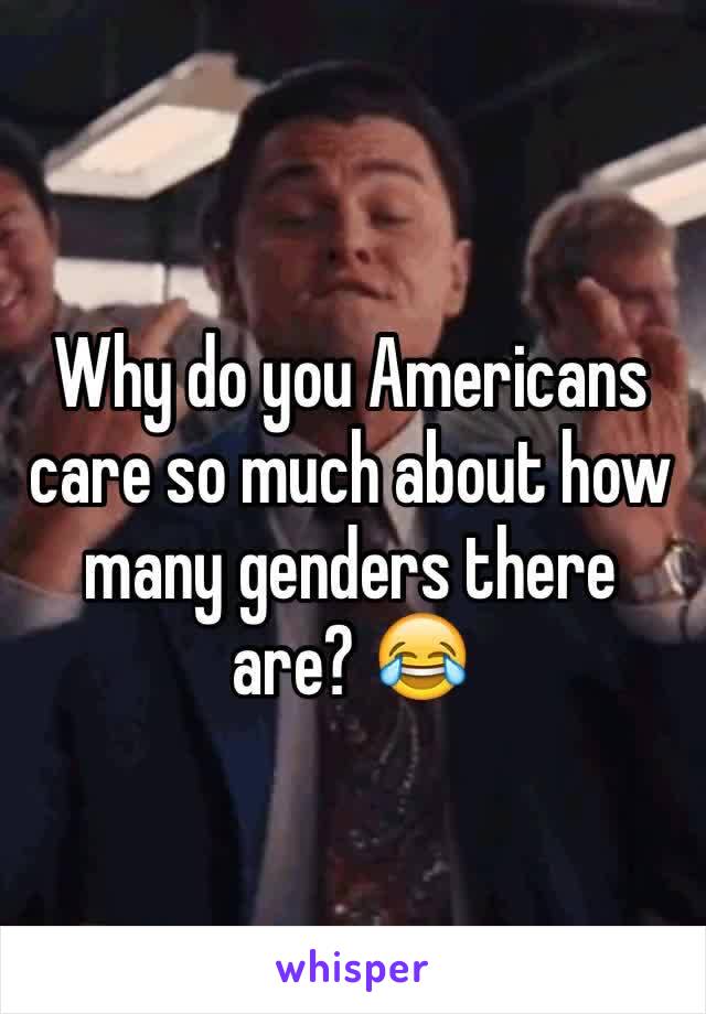 Why do you Americans care so much about how many genders there are? 😂