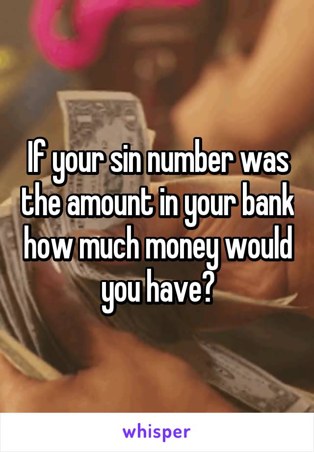 If your sin number was the amount in your bank how much money would you have?