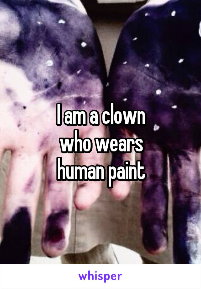 I am a clown
who wears
human paint