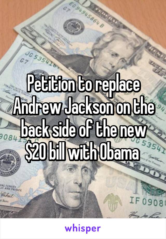 Petition to replace Andrew Jackson on the back side of the new $20 bill with Obama 