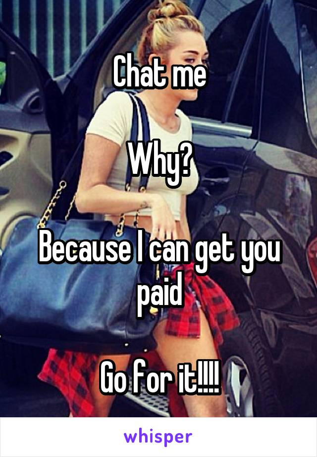 Chat me

Why?

Because I can get you paid

Go for it!!!!