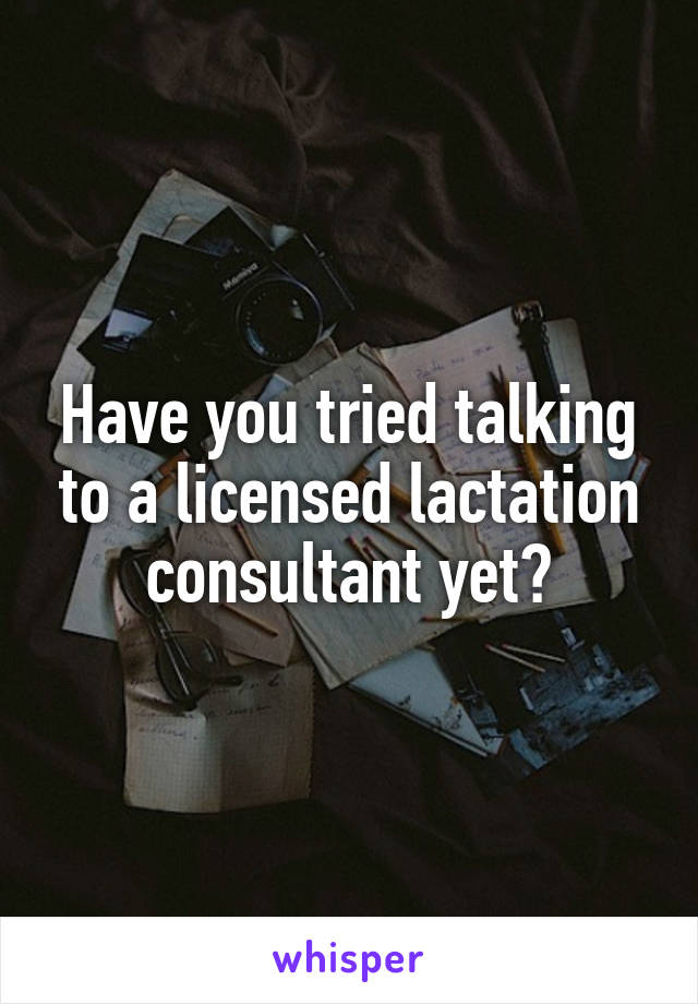 Have you tried talking to a licensed lactation consultant yet?