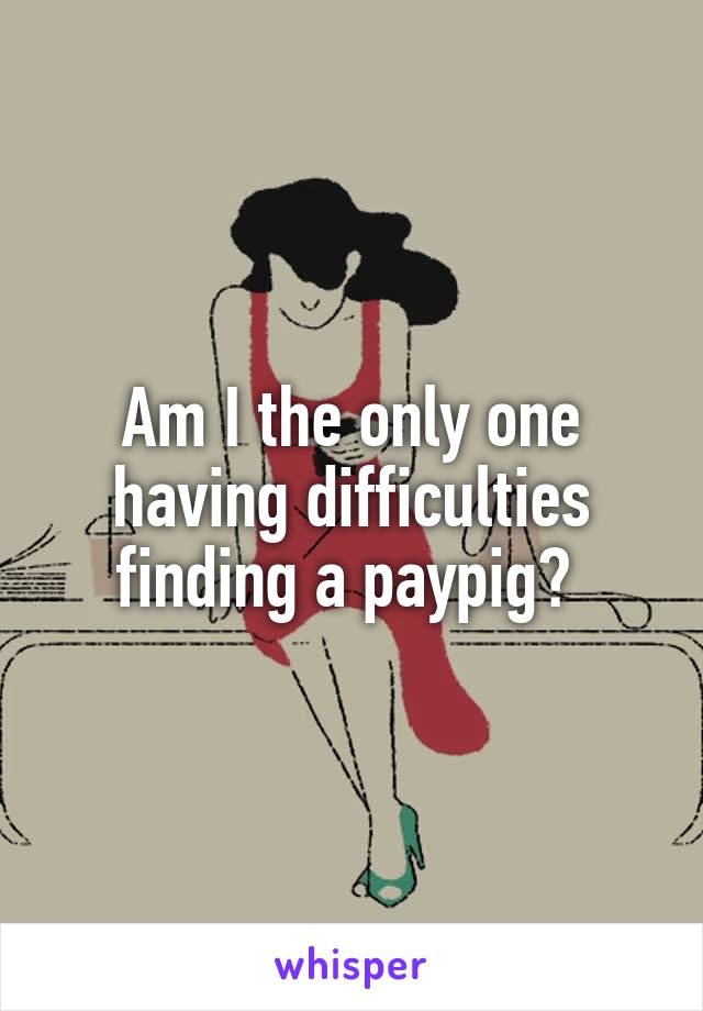 Am I the only one having difficulties finding a paypig? 