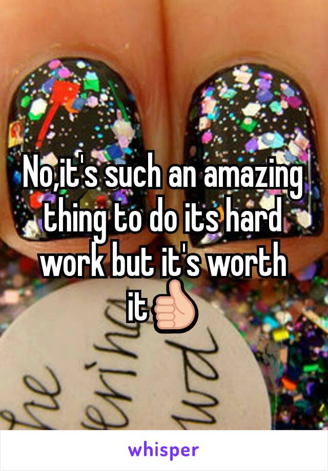 No,it's such an amazing thing to do its hard work but it's worth it👍
