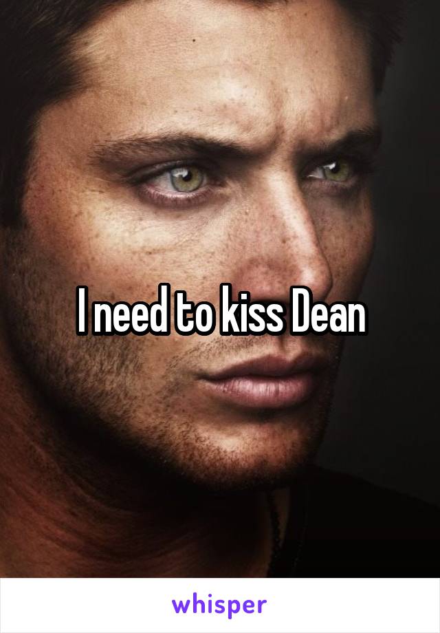I need to kiss Dean