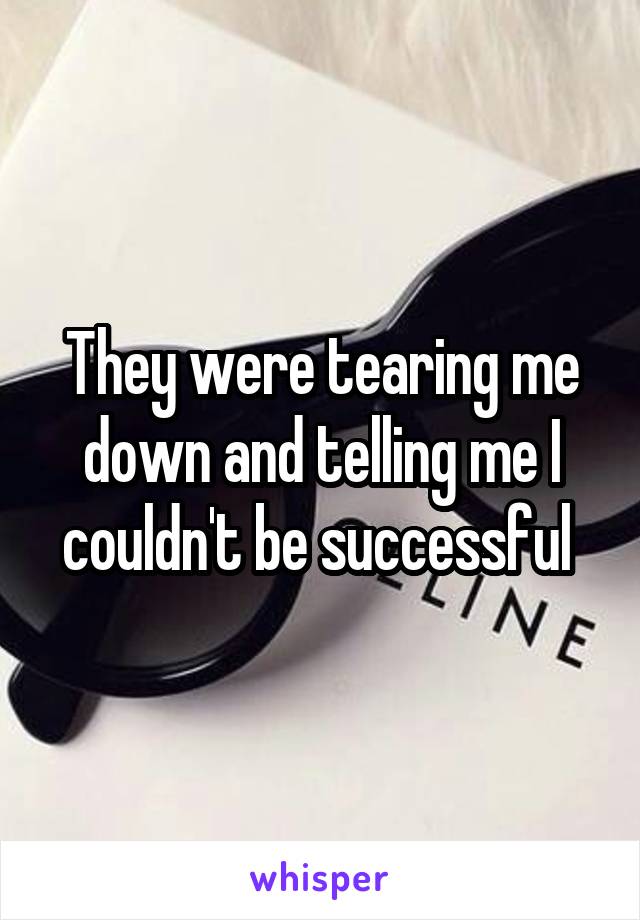 They were tearing me down and telling me I couldn't be successful 