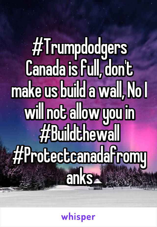 #Trumpdodgers Canada is full, don't make us build a wall, No I will not allow you in #Buildthewall #Protectcanadafromyanks