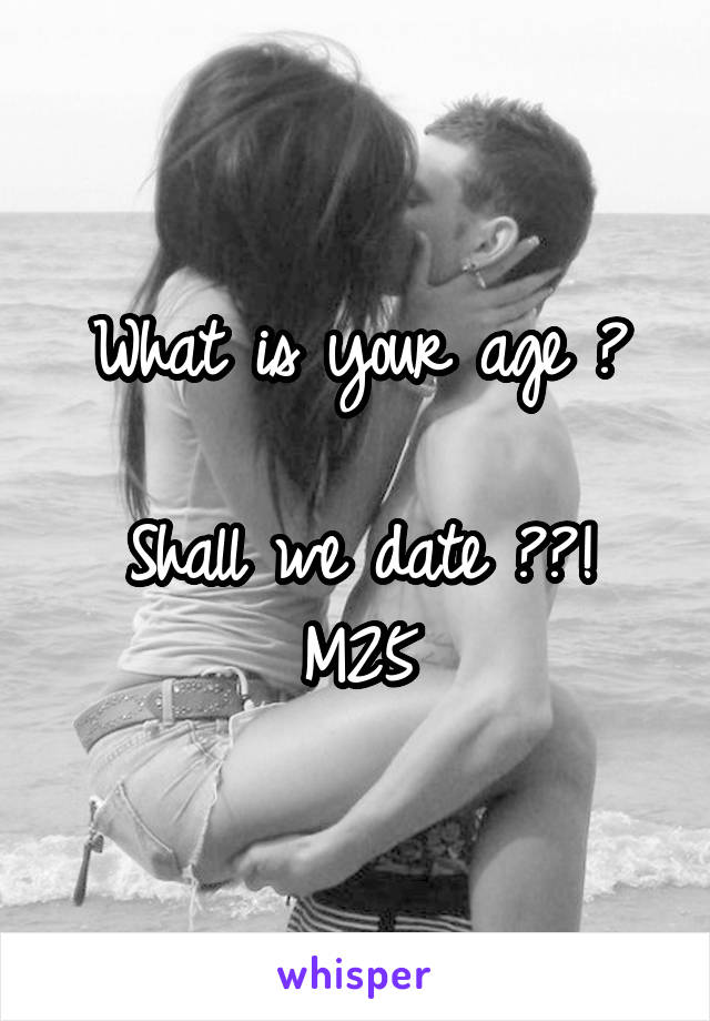 What is your age ?

Shall we date ??!
M25