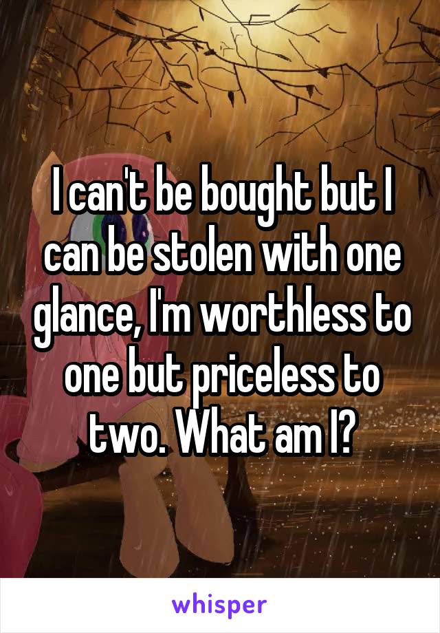 I can't be bought but I can be stolen with one glance, I'm worthless to one but priceless to two. What am I?