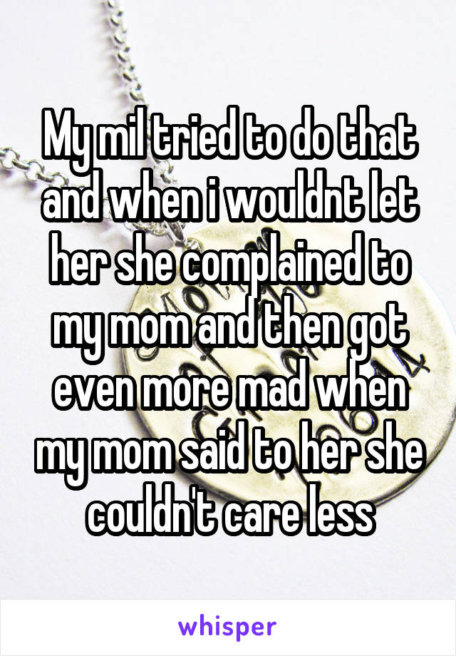My mil tried to do that and when i wouldnt let her she complained to my mom and then got even more mad when my mom said to her she couldn't care less