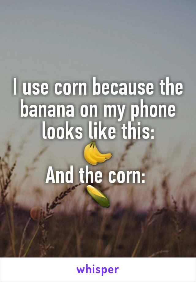 I use corn because the banana on my phone looks like this:
🍌
And the corn: 
🌽