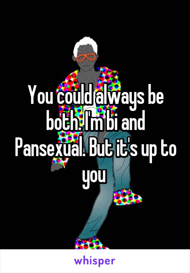You could always be both. I'm bi and Pansexual. But it's up to you 