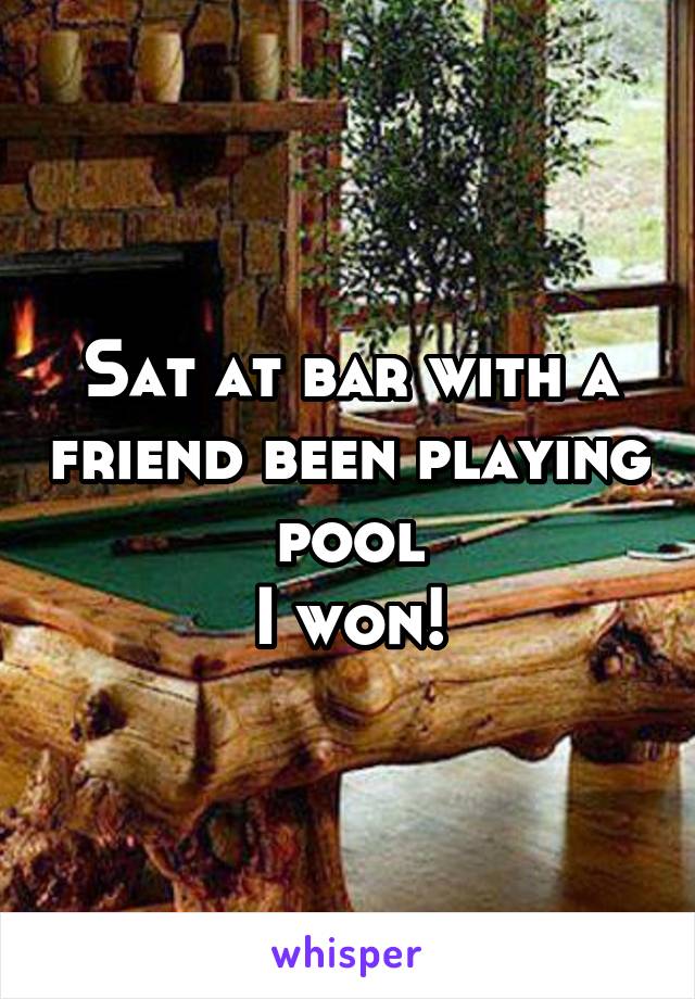 Sat at bar with a friend been playing pool
I won!