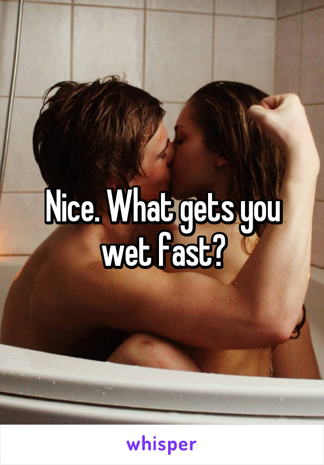 Nice. What gets you wet fast?