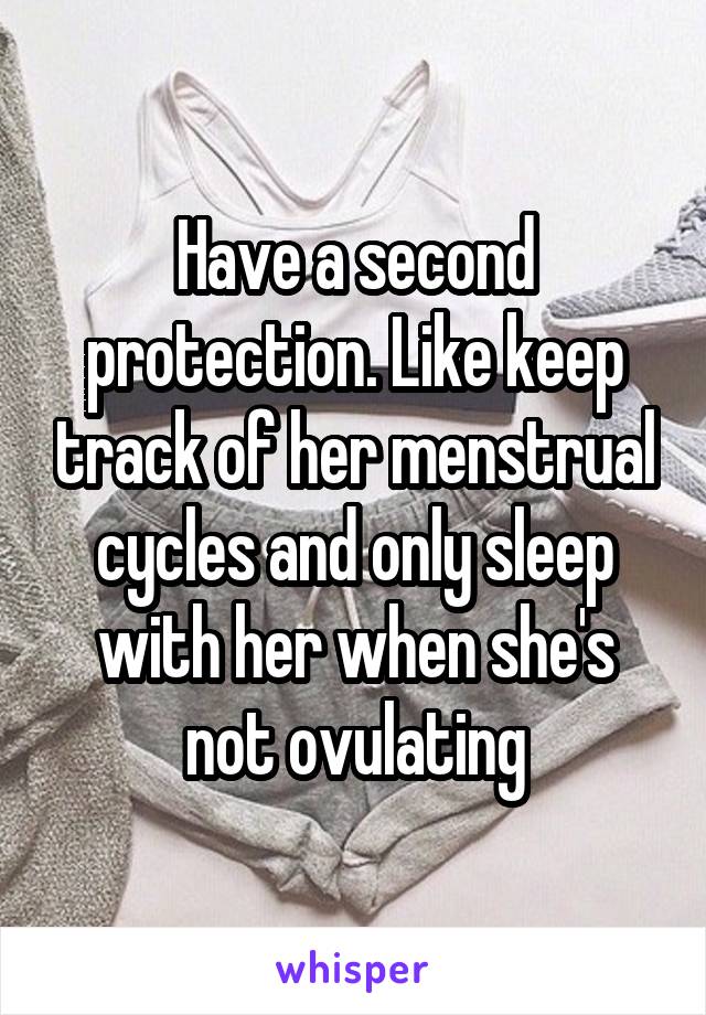 Have a second protection. Like keep track of her menstrual cycles and only sleep with her when she's not ovulating