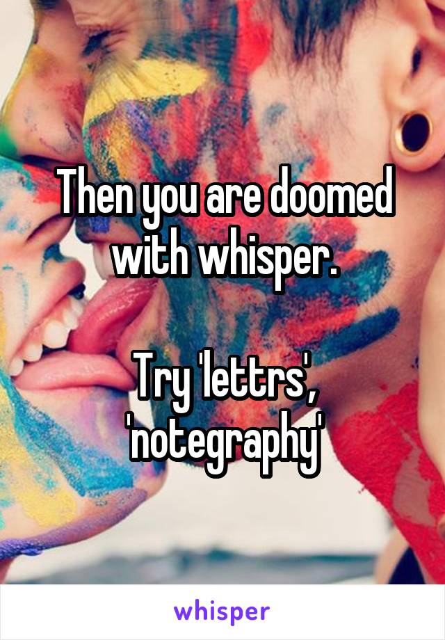 Then you are doomed with whisper.

Try 'lettrs', 'notegraphy'