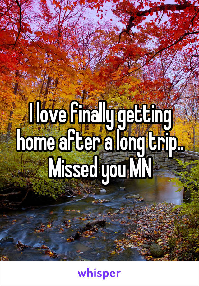 I love finally getting home after a long trip.. Missed you MN