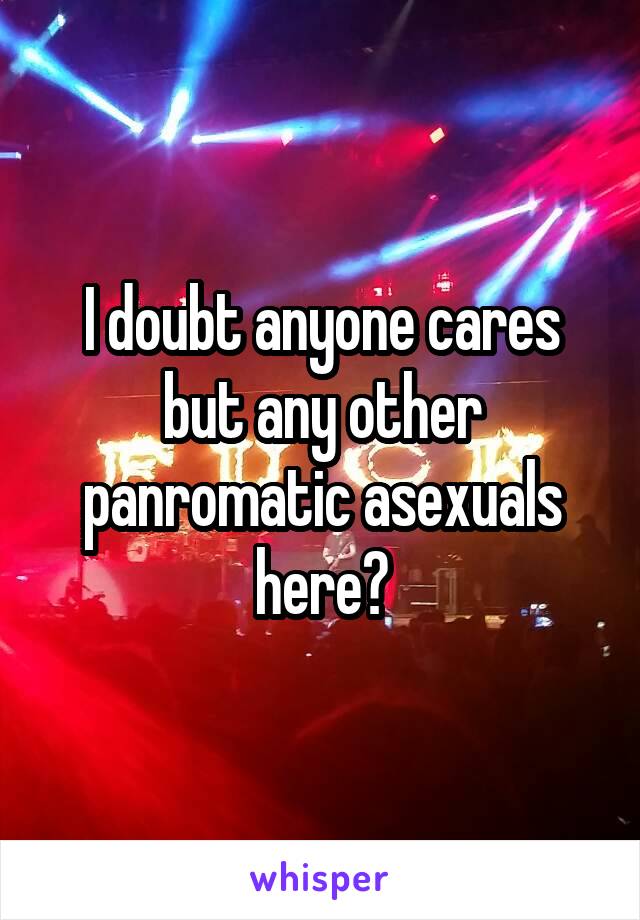 I doubt anyone cares but any other panromatic asexuals here?
