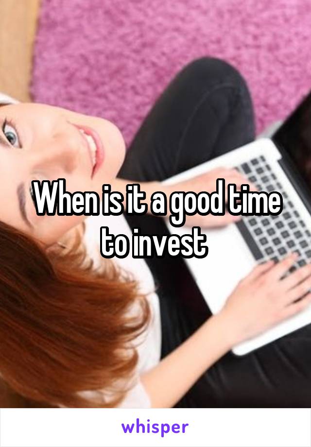 When is it a good time to invest 