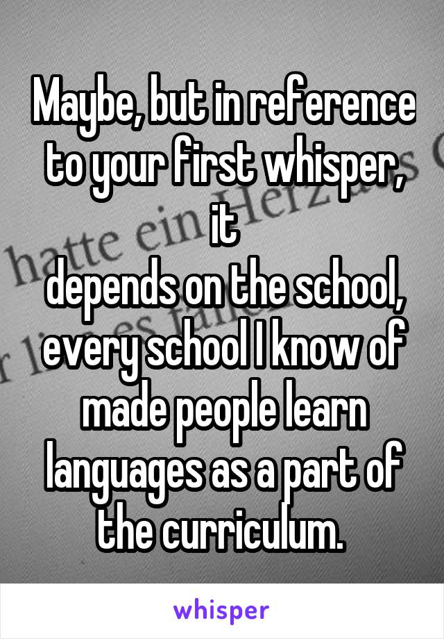 Maybe, but in reference to your first whisper, it
depends on the school, every school I know of made people learn languages as a part of the curriculum. 