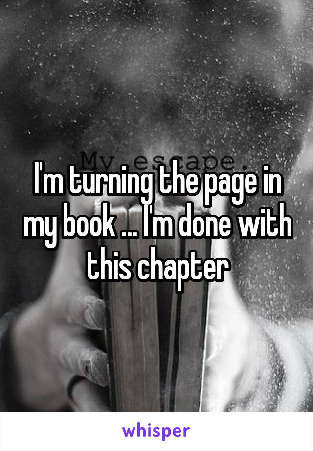 I'm turning the page in my book ... I'm done with this chapter