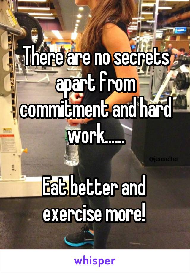 There are no secrets apart from commitment and hard work......

Eat better and 
exercise more! 