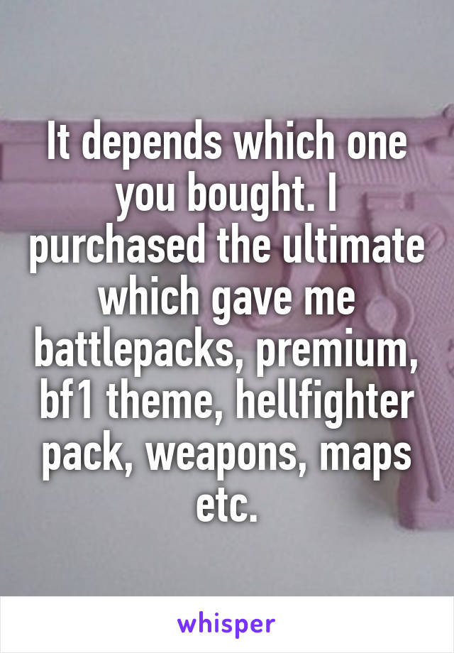 It depends which one you bought. I purchased the ultimate which gave me battlepacks, premium, bf1 theme, hellfighter pack, weapons, maps etc.
