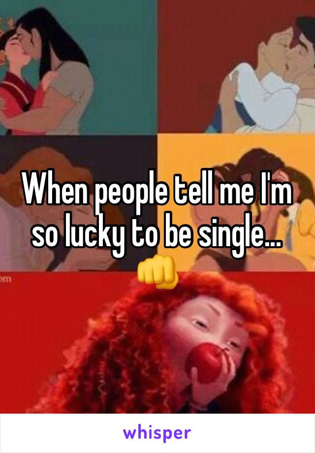 When people tell me I'm so lucky to be single... 👊