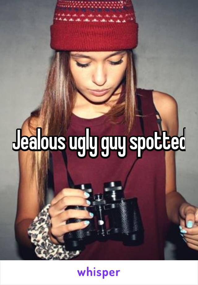 Jealous ugly guy spotted